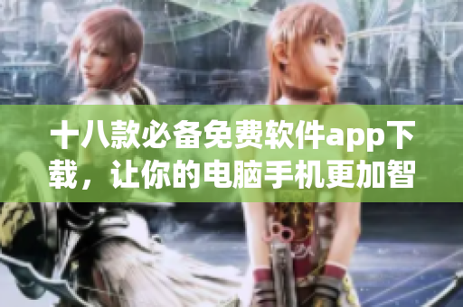 十八款必备免费软件app下载，让你的电脑手机更加智能高效