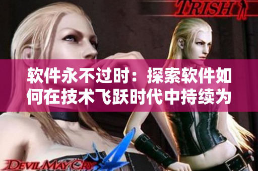 软件永不过时：探索软件如何在技术飞跃时代中持续为我们服务
