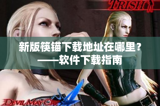 新版筷锚下载地址在哪里？——软件下载指南