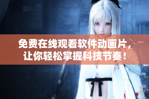 免费在线观看软件动画片，让你轻松掌握科技节奏！