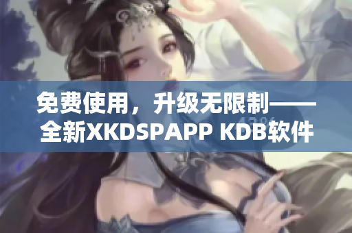 免费使用，升级无限制——全新XKDSPAPP KDB软件无须会员
