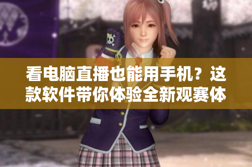 看电脑直播也能用手机？这款软件带你体验全新观赛体验！