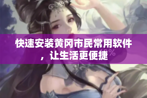 快速安装黄冈市民常用软件，让生活更便捷