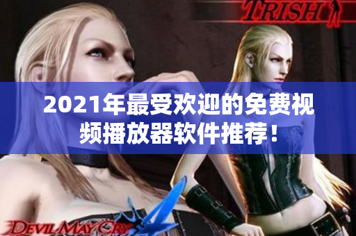 2021年最受欢迎的免费视频播放器软件推荐！