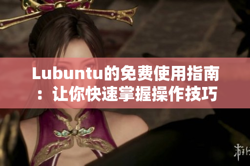 Lubuntu的免费使用指南：让你快速掌握操作技巧