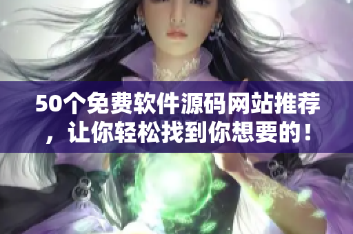 50个免费软件源码网站推荐，让你轻松找到你想要的！