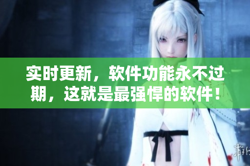 实时更新，软件功能永不过期，这就是最强悍的软件！