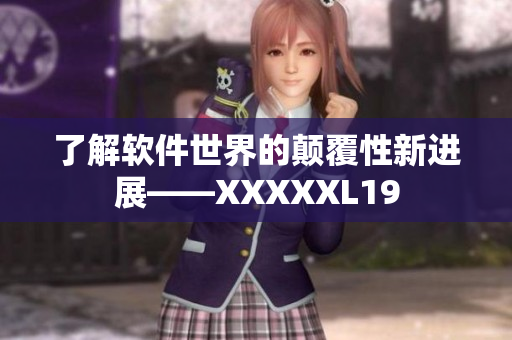 了解软件世界的颠覆性新进展——XXXXXL19