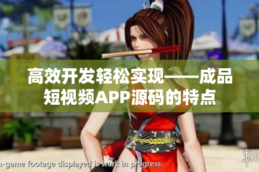 高效开发轻松实现——成品短视频APP源码的特点