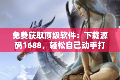 免费获取顶级软件：下载源码1688，轻松自己动手打造！