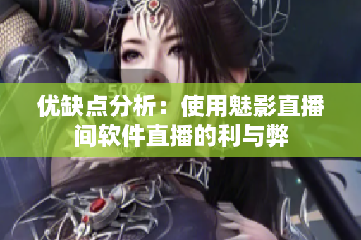 优缺点分析：使用魅影直播间软件直播的利与弊