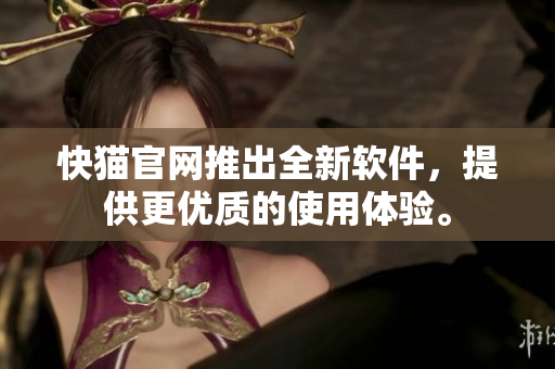 快猫官网推出全新软件，提供更优质的使用体验。