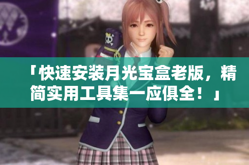 「快速安装月光宝盒老版，精简实用工具集一应俱全！」