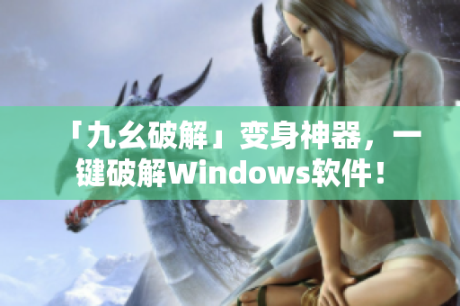 「九幺破解」变身神器，一键破解Windows软件！