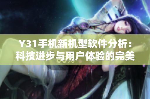 Y31手机新机型软件分析：科技进步与用户体验的完美结合