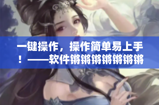一键操作，操作简单易上手！——软件锵锵锵锵锵锵锵