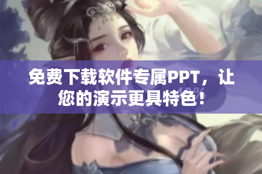 免费下载软件专属PPT，让您的演示更具特色！