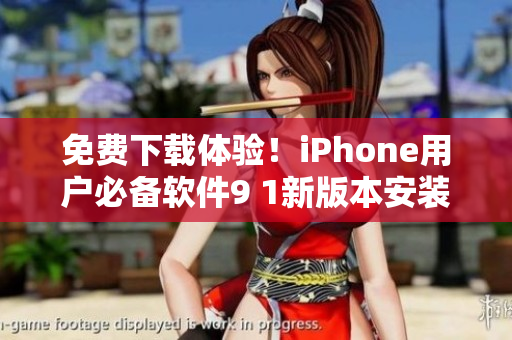免费下载体验！iPhone用户必备软件9 1新版本安装教程
