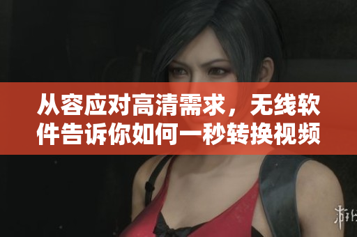 从容应对高清需求，无线软件告诉你如何一秒转换视频线
