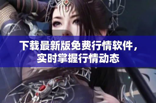 下载最新版免费行情软件，实时掌握行情动态