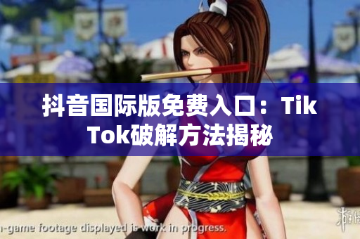 抖音国际版免费入口：TikTok破解方法揭秘
