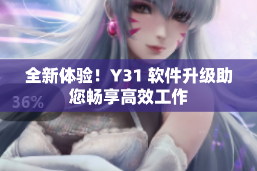 全新体验！Y31 软件升级助您畅享高效工作