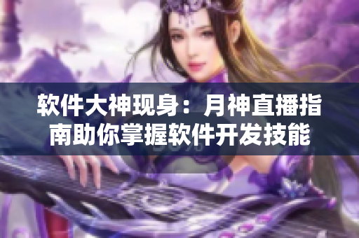 软件大神现身：月神直播指南助你掌握软件开发技能