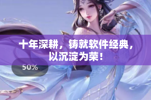 十年深耕，铸就软件经典，以沉淀为荣！