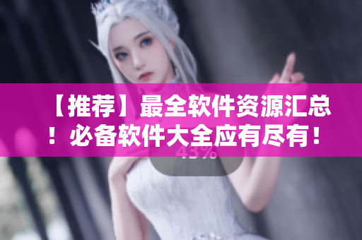 【推荐】最全软件资源汇总！必备软件大全应有尽有！