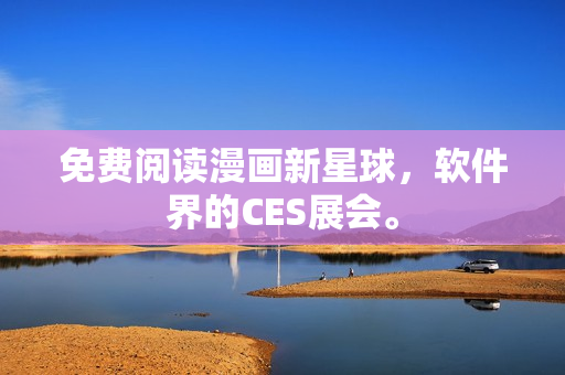 免费阅读漫画新星球，软件界的CES展会。