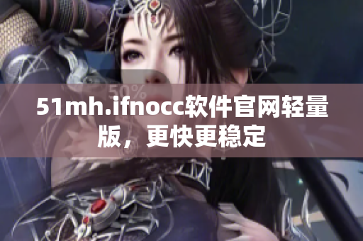 51mh.ifnocc软件官网轻量版，更快更稳定