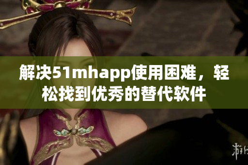 解决51mhapp使用困难，轻松找到优秀的替代软件