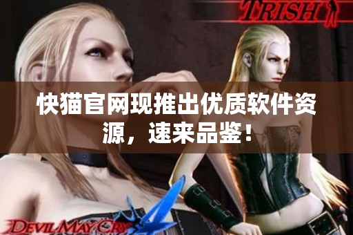 快猫官网现推出优质软件资源，速来品鉴！