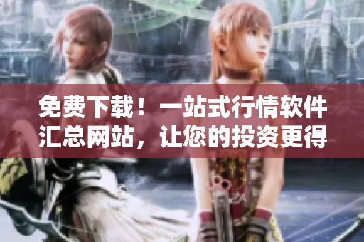 免费下载！一站式行情软件汇总网站，让您的投资更得心应手