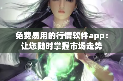 免费易用的行情软件app：让您随时掌握市场走势