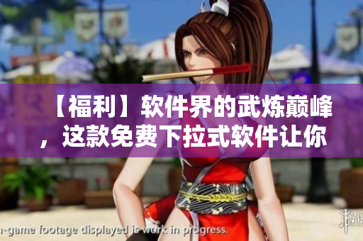 【福利】软件界的武炼巅峰，这款免费下拉式软件让你爱不释手