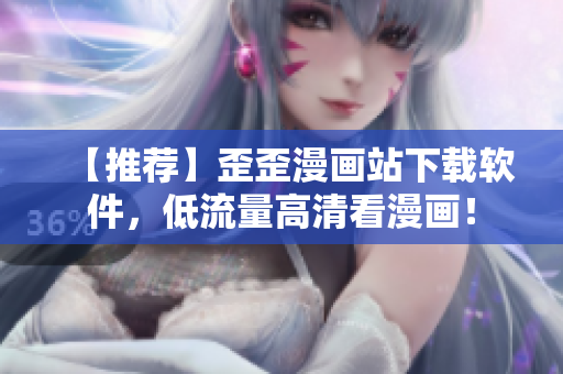 【推荐】歪歪漫画站下载软件，低流量高清看漫画！