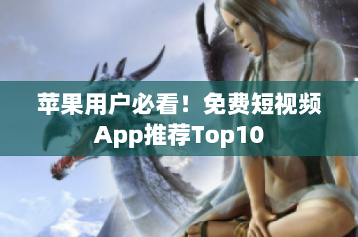 苹果用户必看！免费短视频App推荐Top10