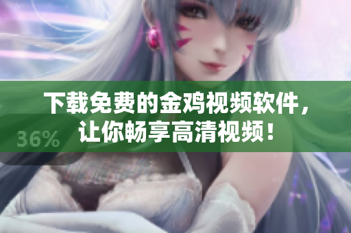 下载免费的金鸡视频软件，让你畅享高清视频！