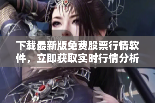 下载最新版免费股票行情软件，立即获取实时行情分析！