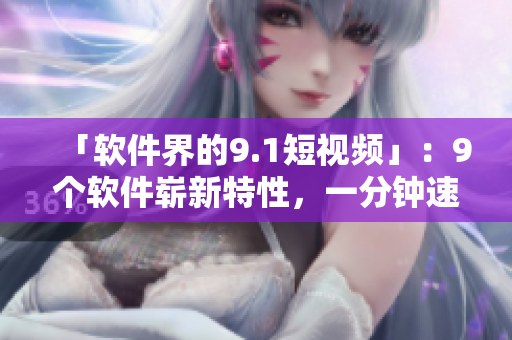 「软件界的9.1短视频」：9个软件崭新特性，一分钟速览！