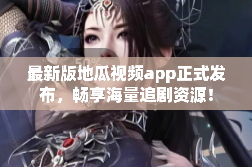 最新版地瓜视频app正式发布，畅享海量追剧资源！