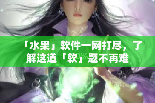 「水果」软件一网打尽，了解这道「软」题不再难