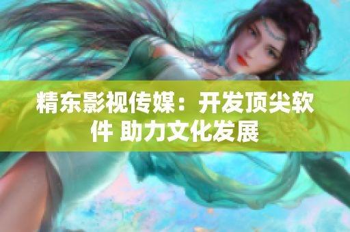 精东影视传媒：开发顶尖软件 助力文化发展