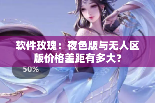 软件玫瑰：夜色版与无人区版价格差距有多大？