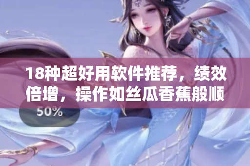 18种超好用软件推荐，绩效倍增，操作如丝瓜香蕉般顺滑