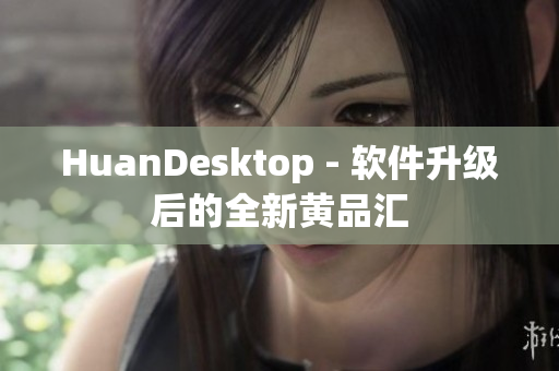 HuanDesktop - 软件升级后的全新黄品汇