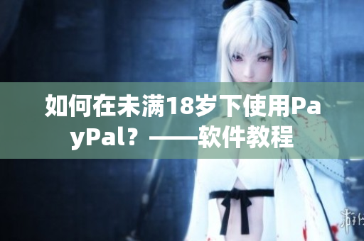 如何在未满18岁下使用PayPal？——软件教程