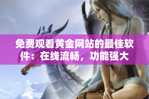 免费观看黄金网站的最佳软件：在线流畅，功能强大