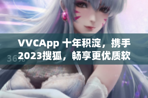 VVCApp 十年积淀，携手2023搜狐，畅享更优质软件体验